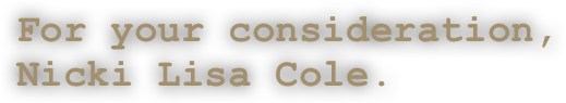 For your consideration,
Nicki Lisa Cole.            
